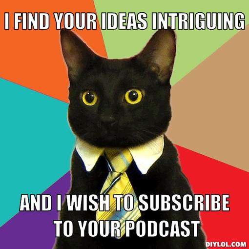 business-cat-meme-generator-i-find-your-ideas-intriguing-and-i-wish-to-subscribe-to-your-podcast-31fb6d